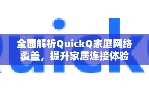 全面解析QuickQ家庭网络覆盖，提升家居连接体验-第1张图片-QuickQ最新版本下载 - QuickQ2026官方