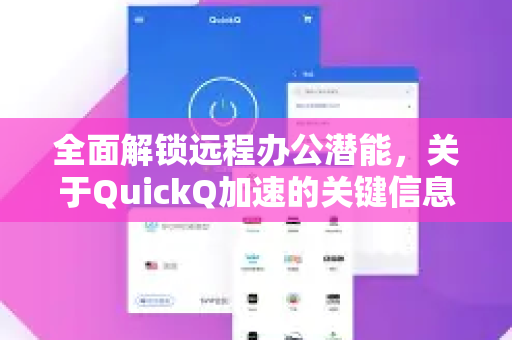 全面解锁远程办公潜能，关于QuickQ加速的关键信息解析