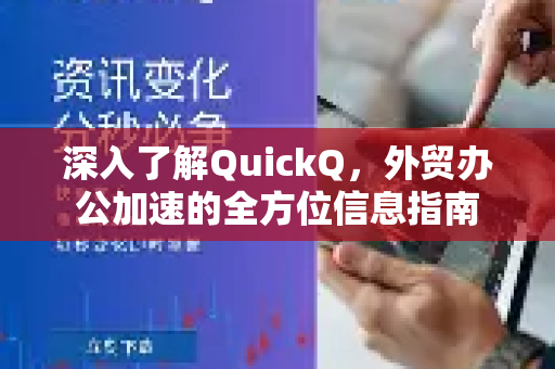 深入了解QuickQ，外贸办公加速的全方位信息指南