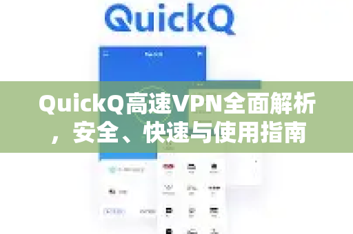 QuickQ高速VPN全面解析，安全、快速与使用指南