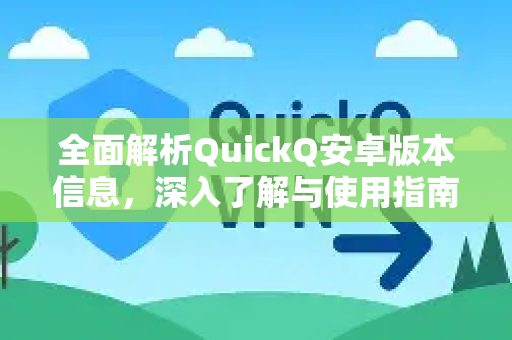 全面解析QuickQ安卓版本信息，深入了解与使用指南-第1张图片-QuickQ最新版本下载 - QuickQ2026官方