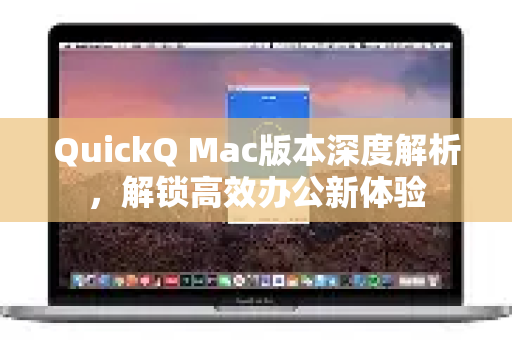 QuickQ Mac版本深度解析，解锁高效办公新体验-第1张图片-QuickQ最新版本下载 - QuickQ2026官方