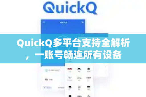 QuickQ多平台支持全解析，一账号畅连所有设备