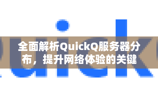 全面解析QuickQ服务器分布，提升网络体验的关键