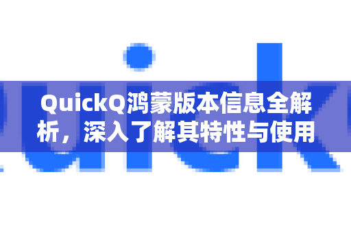 QuickQ鸿蒙版本信息全解析，深入了解其特性与使用指南-第1张图片-QuickQ最新版本下载 - QuickQ2026官方