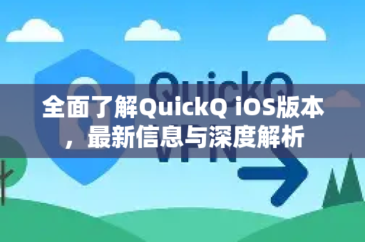 全面了解QuickQ iOS版本，最新信息与深度解析-第1张图片-QuickQ最新版本下载 - QuickQ2026官方