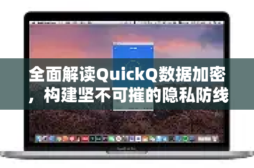全面解读QuickQ数据加密，构建坚不可摧的隐私防线