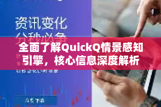 全面了解QuickQ情景感知引擎，核心信息深度解析