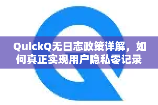 QuickQ无日志政策详解，如何真正实现用户隐私零记录？