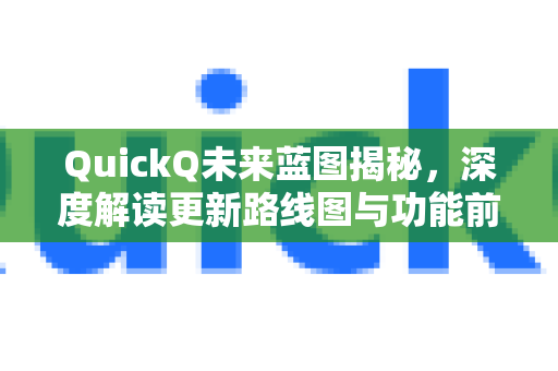 QuickQ未来蓝图揭秘，深度解读更新路线图与功能前瞻