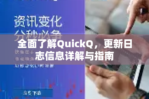 全面了解QuickQ，更新日志信息详解与指南