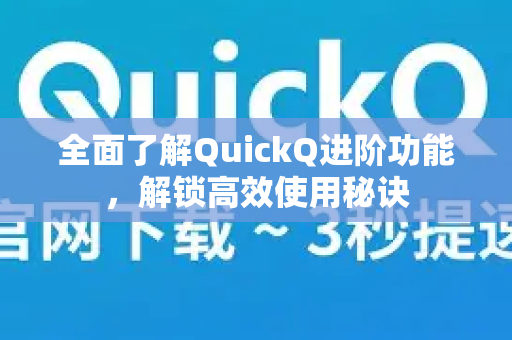 全面了解QuickQ进阶功能，解锁高效使用秘诀-第1张图片-QuickQ最新版本下载 - QuickQ2026官方