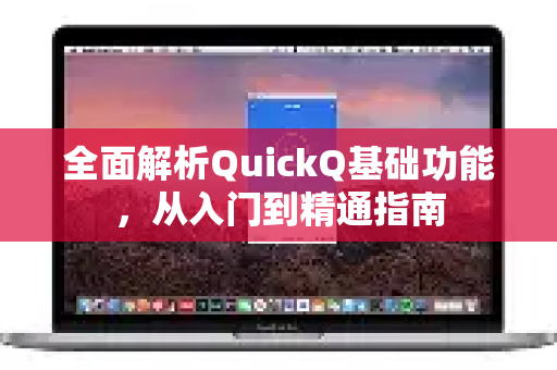 全面解析QuickQ基础功能，从入门到精通指南
