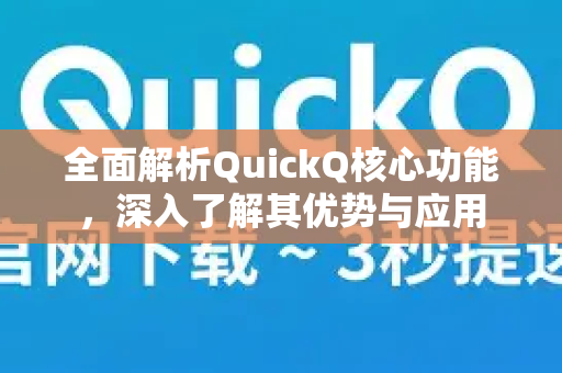全面解析QuickQ核心功能，深入了解其优势与应用