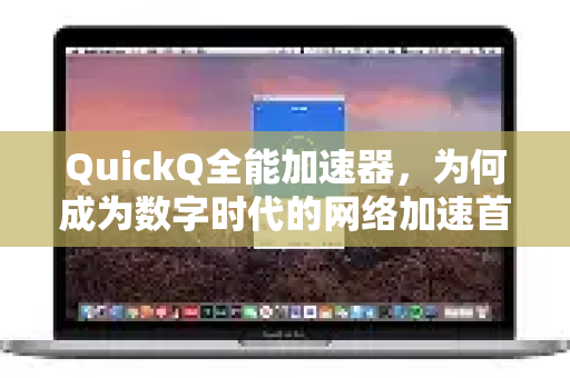 QuickQ全能加速器，为何成为数字时代的网络加速首选？
