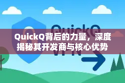 QuickQ背后的力量，深度揭秘其开发商与核心优势