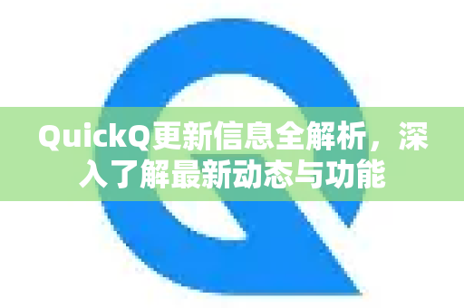 QuickQ更新信息全解析，深入了解最新动态与功能