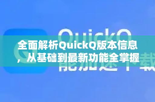全面解析QuickQ版本信息，从基础到最新功能全掌握