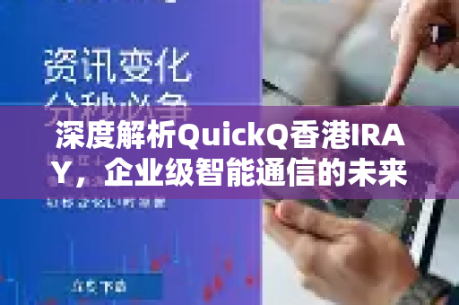 深度解析QuickQ香港IRAY，企业级智能通信的未来