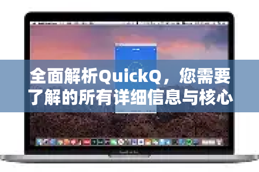 全面解析QuickQ，您需要了解的所有详细信息与核心优势
