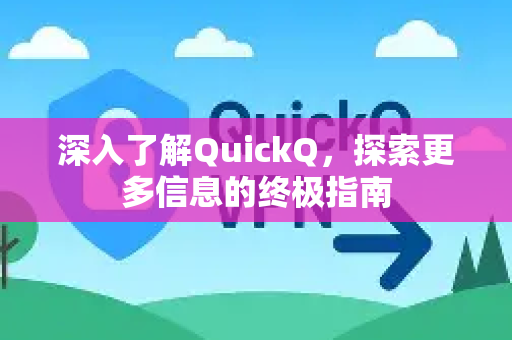 深入了解QuickQ，探索更多信息的终极指南