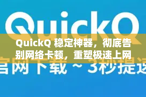 QuickQ 稳定神器，彻底告别网络卡顿，重塑极速上网新体验
