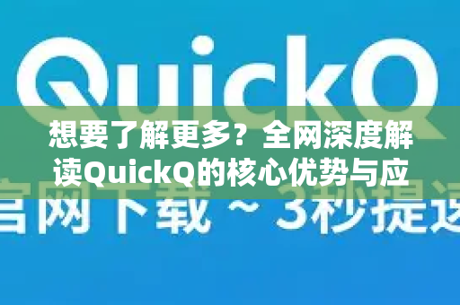 想要了解更多？全网深度解读QuickQ的核心优势与应用-第1张图片-QuickQ最新版本下载 - QuickQ2026官方