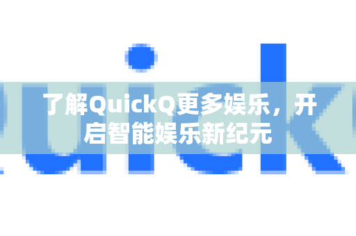 了解QuickQ更多娱乐,开启智能娱乐新纪元-第1张图片-QuickQ最新版本下载 - QuickQ2026官方 了解QuickQ更多娱乐,开启智能娱乐新纪元-第1张图片-QuickQ最新版本下载 - QuickQ2026官方