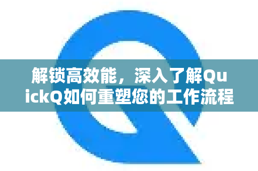 解锁高效能,深入了解QuickQ如何重塑您的工作流程-第1张图片-QuickQ最新版本下载 - QuickQ2026官方 解锁高效能,深入了解QuickQ如何重塑您的工作流程-第1张图片-QuickQ最新版本下载 - QuickQ2026官方