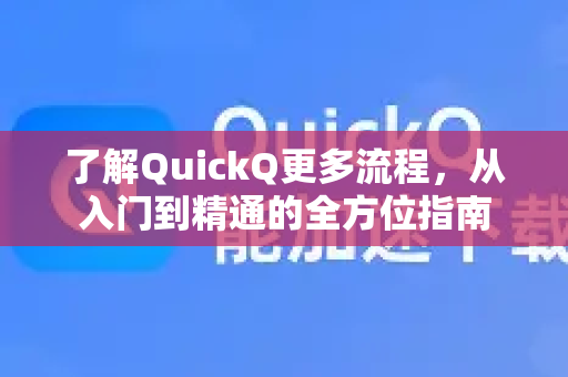 了解QuickQ更多流程，从入门到精通的全方位指南-第1张图片-QuickQ最新版本下载 - QuickQ2026官方