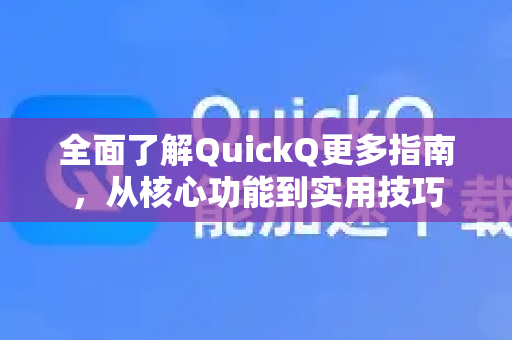 全面了解QuickQ更多指南，从核心功能到实用技巧-第1张图片-QuickQ最新版本下载 - QuickQ2026官方