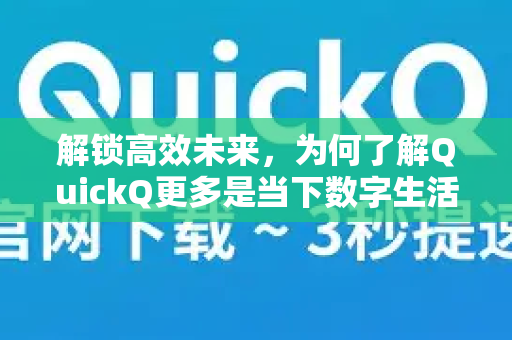 解锁高效未来,为何了解QuickQ更多是当下数字生活的刚需-第1张图片-QuickQ最新版本下载 - QuickQ2026官方 解锁高效未来,为何了解QuickQ更多是当下数字生活的刚需-第1张图片-QuickQ最新版本下载 - QuickQ2026官方