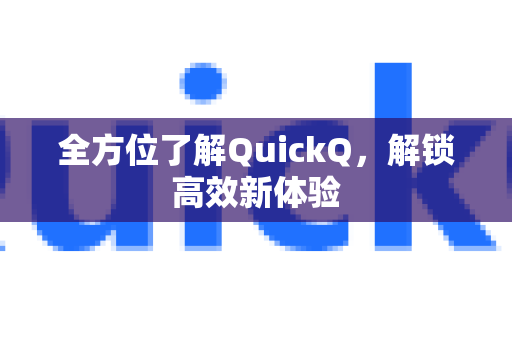 全方位了解QuickQ，解锁高效新体验-第1张图片-QuickQ最新版本下载 - QuickQ2026官方