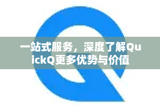 一站式服务，深度了解QuickQ更多优势与价值-第1张图片-QuickQ最新版本下载 - QuickQ2026官方