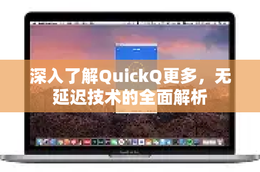 深入了解QuickQ更多，无延迟技术的全面解析-第1张图片-QuickQ最新版本下载 - QuickQ2026官方