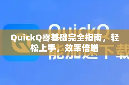 QuickQ零基础完全指南，轻松上手，效率倍增-第1张图片-QuickQ最新版本下载 - QuickQ2026官方
