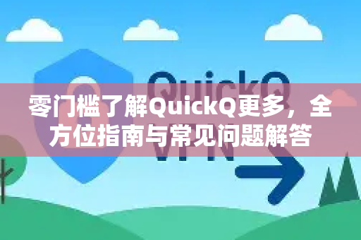 零门槛了解QuickQ更多，全方位指南与常见问题解答-第1张图片-QuickQ最新版本下载 - QuickQ2026官方