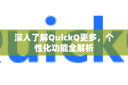 深入了解QuickQ更多，个性化功能全解析-第1张图片-QuickQ最新版本下载 - QuickQ2026官方