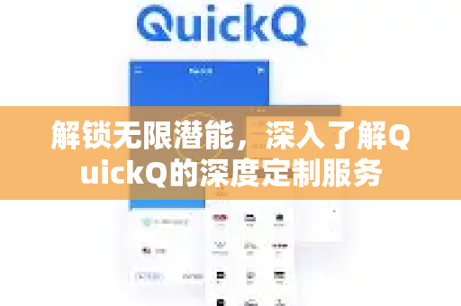 解锁无限潜能，深入了解QuickQ的深度定制服务-第1张图片-QuickQ最新版本下载 - QuickQ2026官方