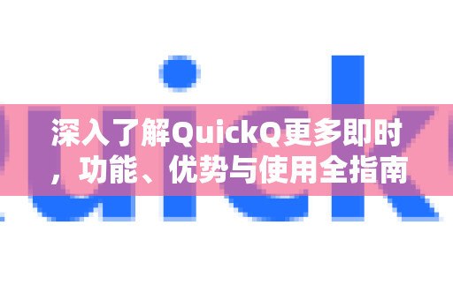 深入了解QuickQ更多即时，功能、优势与使用全指南-第1张图片-QuickQ最新版本下载 - QuickQ2026官方