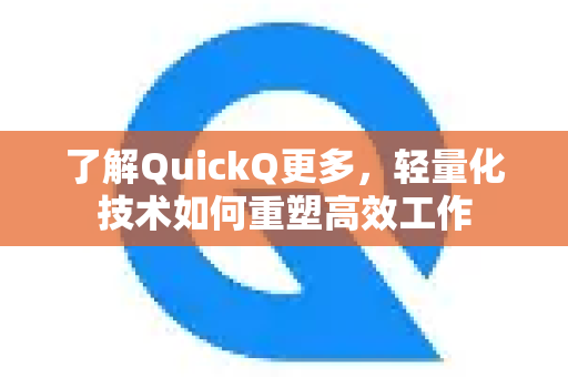 了解QuickQ更多，轻量化技术如何重塑高效工作-第1张图片-QuickQ最新版本下载 - QuickQ2026官方