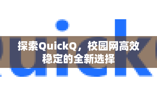 探索QuickQ，校园网高效稳定的全新选择-第1张图片-QuickQ最新版本下载 - QuickQ2026官方
