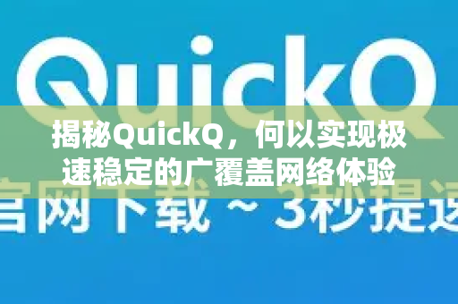 揭秘QuickQ，何以实现极速稳定的广覆盖网络体验-第1张图片-QuickQ最新版本下载 - QuickQ2026官方