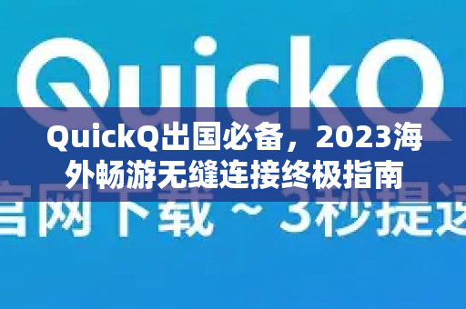 QuickQ出国必备，2023海外畅游无缝连接终极指南