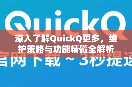深入了解QuickQ更多，维护策略与功能精髓全解析-第1张图片-QuickQ最新版本下载 - QuickQ2026官方