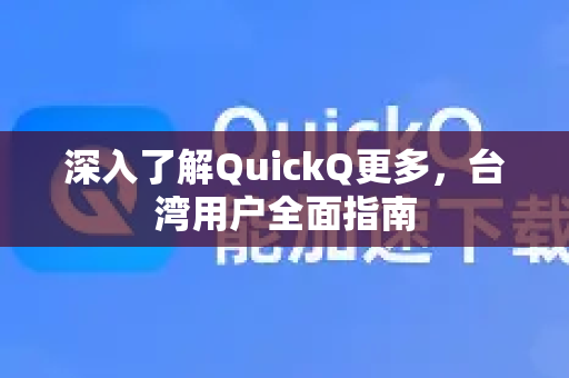 深入了解QuickQ更多，台湾用户全面指南