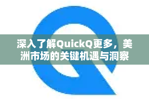 深入了解QuickQ更多，美洲市场的关键机遇与洞察-第1张图片-QuickQ最新版本下载 - QuickQ2026官方