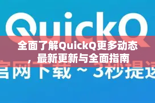 全面了解QuickQ更多动态，最新更新与全面指南-第1张图片-QuickQ最新版本下载 - QuickQ2026官方