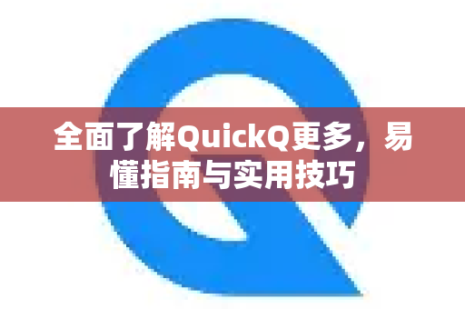 全面了解QuickQ更多，易懂指南与实用技巧