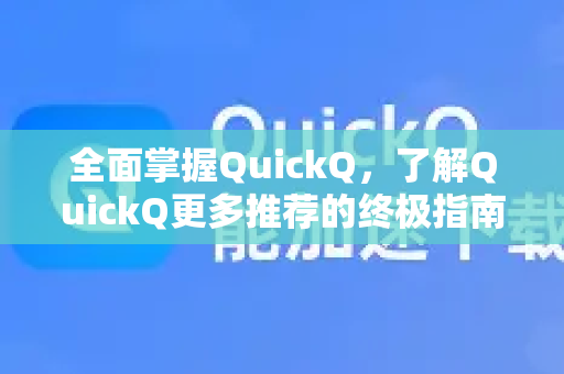 全面掌握QuickQ，了解QuickQ更多推荐的终极指南
